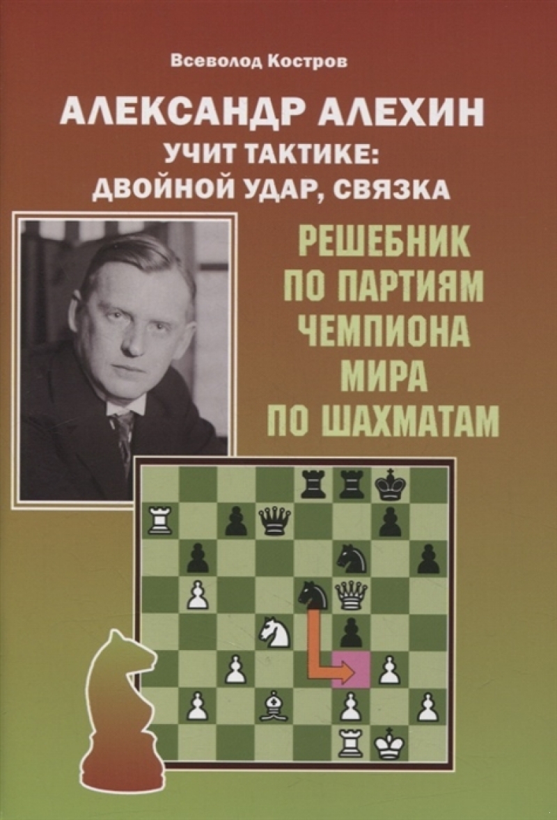 Александр Алехин учит тактике: двойной удар, связка. Решебник по партиям выдающегося шахматиста